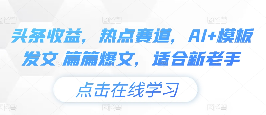 头条收益，热点赛道，AI+模板发文 篇篇爆文，适合新老手.jpg