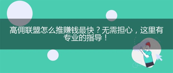 高佣联盟怎么推赚钱最快？无需担心，这里有专业的指导