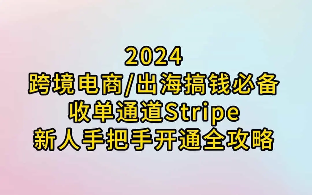 2024跨境电商出海必备：Stripe新人开通全攻略