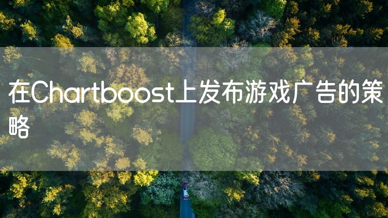 在Chartboost上发布游戏广告的策略