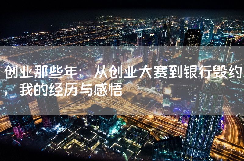 创业那些年：从创业大赛到银行毁约，我的经历与感悟