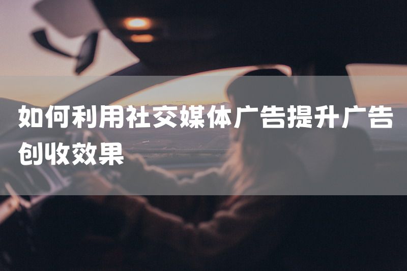 如何利用社交媒体广告提升广告创收效果