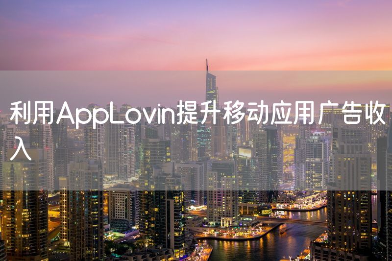 利用AppLovin提升移动应用广告收入