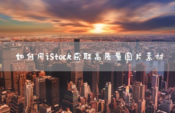 如何用iStock获取高质量图片素材