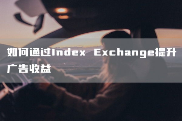 如何通过Index Exchange提升广告收益