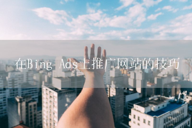 在Bing Ads上推广网站的技巧