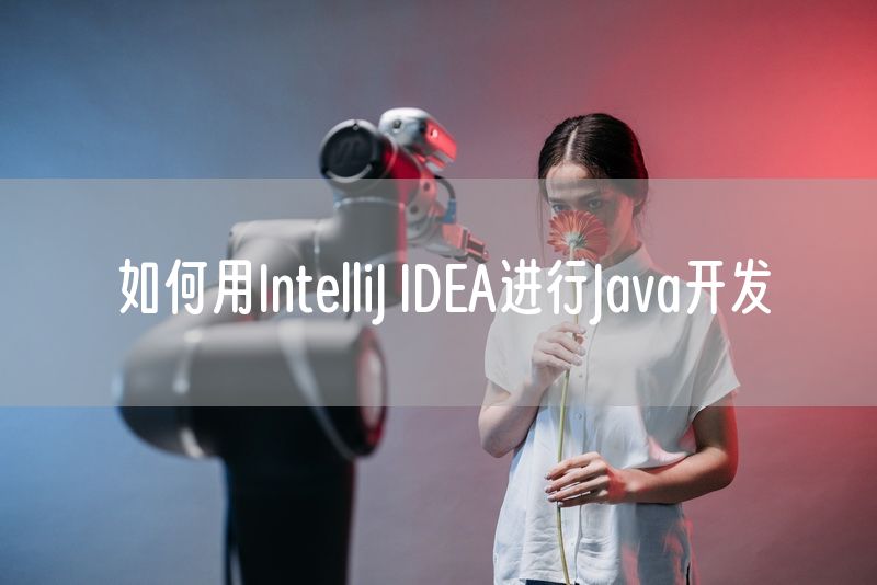 如何用IntelliJ IDEA进行Java开发