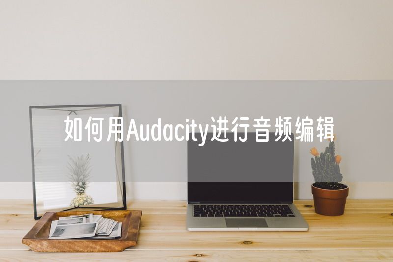 如何用Audacity进行音频编辑