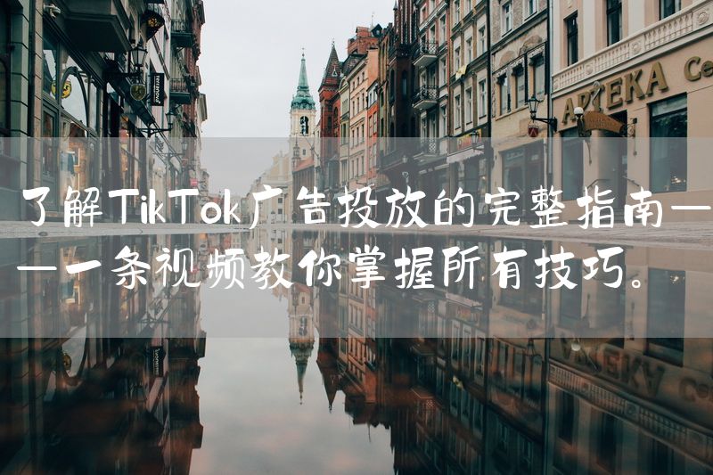 了解TikTok广告投放的完整指南——一条视频教你掌握所有技巧。