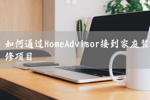 如何通过HomeAdvisor接到家庭装修项目