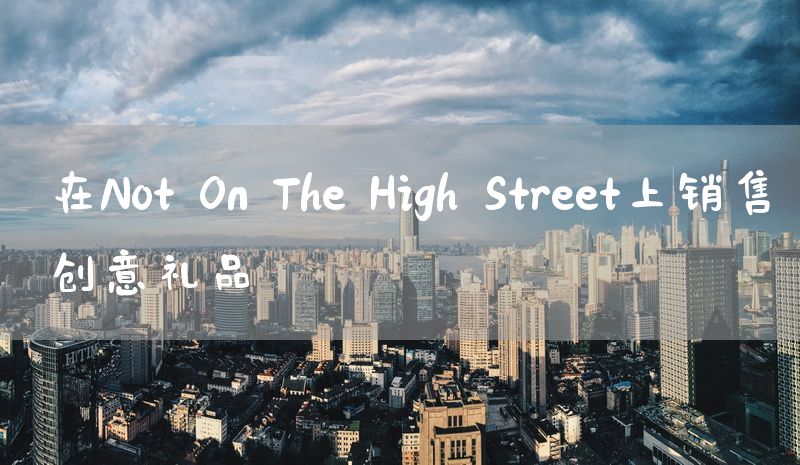 在Not On The High Street上销售创意礼品