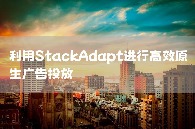 利用StackAdapt进行高效原生广告投放