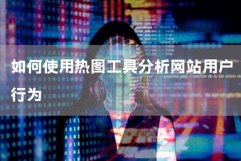 如何使用热图工具分析网站用户行为