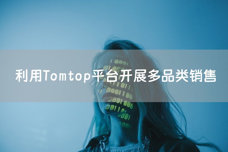 利用Tomtop平台开展多品类销售