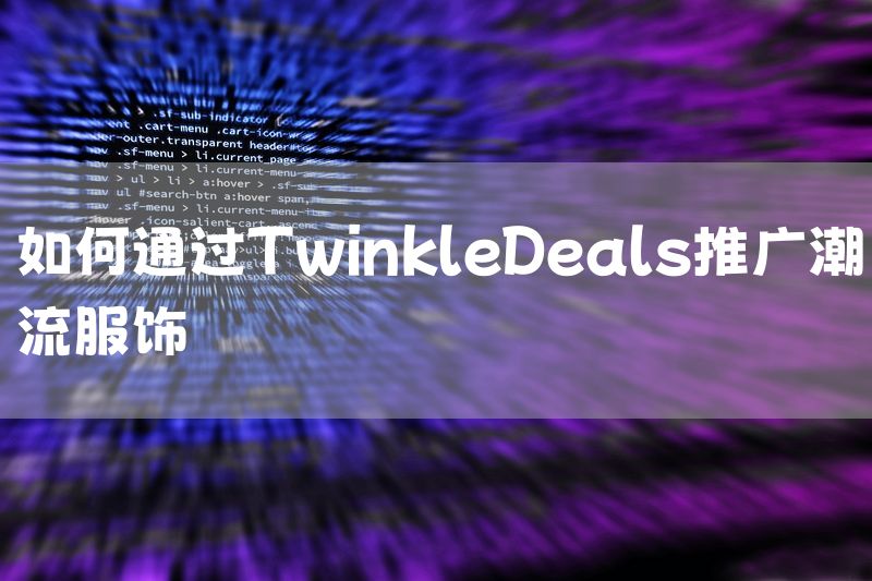 如何通过TwinkleDeals推广潮流服饰