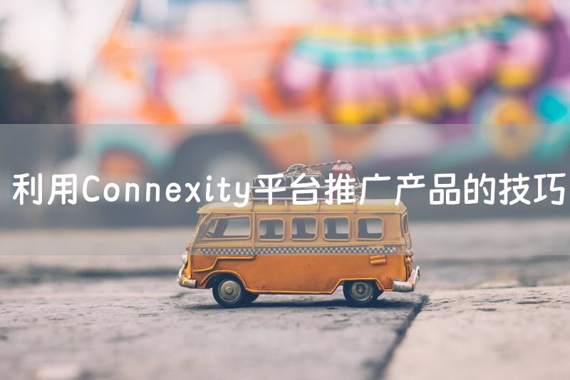 利用Connexity平台推广产品的技巧