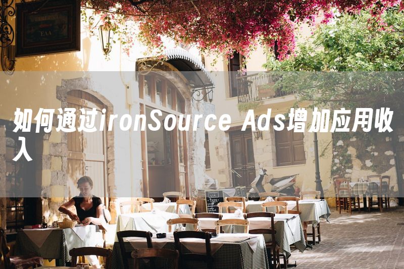 如何通过ironSource Ads增加应用收入