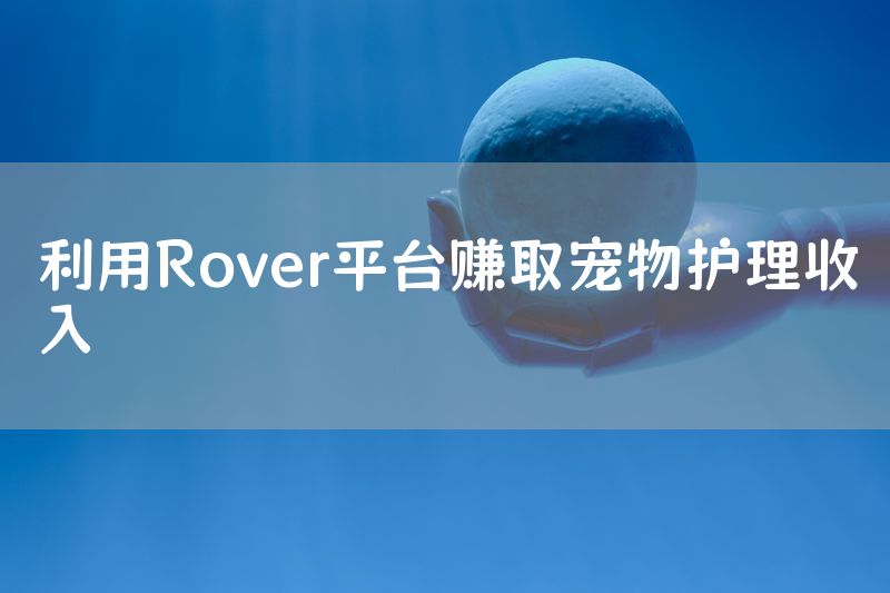 利用Rover平台赚取宠物护理收入