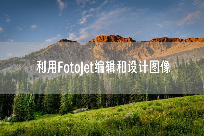 利用FotoJet编辑和设计图像