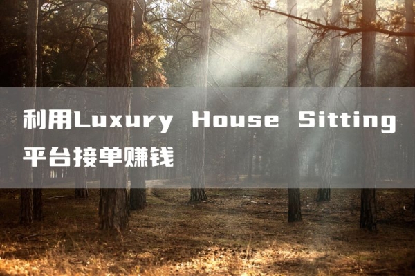 利用Luxury House Sitting平台接单赚钱