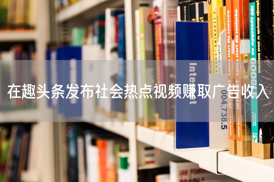 在趣头条发布社会热点视频赚取广告收入