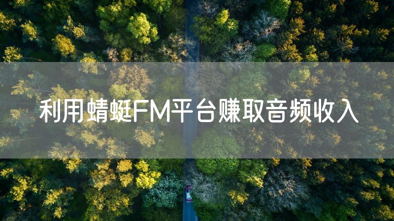 利用蜻蜓FM平台赚取音频收入