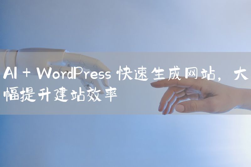 AI + WordPress 快速生成网站，大幅提升建站效率