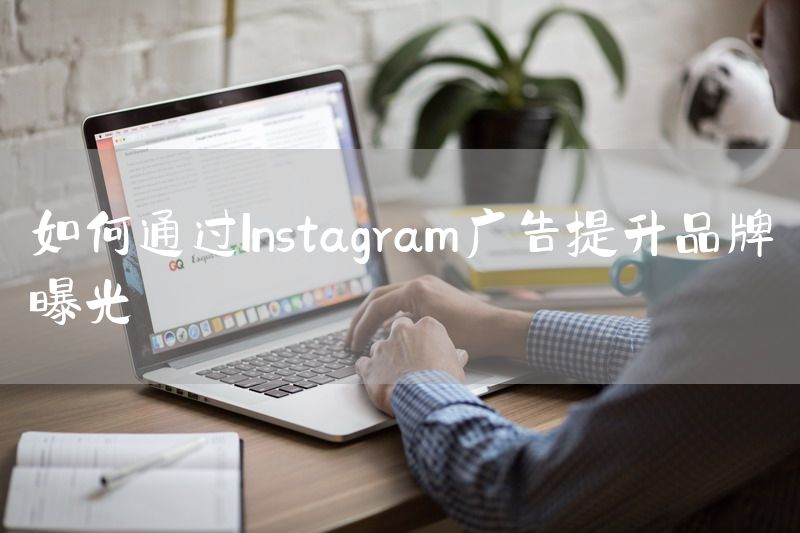 如何通过Instagram广告提升品牌曝光