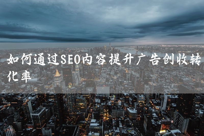 如何通过SEO内容提升广告创收转化率