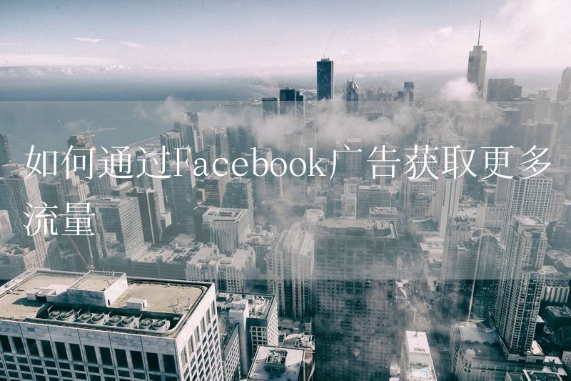 如何通过Facebook广告获取更多流量