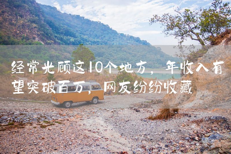 经常光顾这10个地方，年收入有望突破百万，网友纷纷收藏