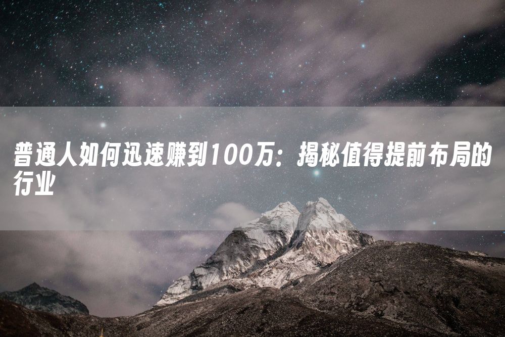 普通人如何迅速赚到100万：揭秘值得提前布局的行业