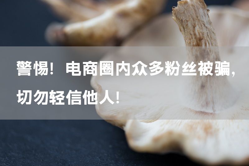 警惕！电商圈内众多粉丝被骗，切勿轻信他人！