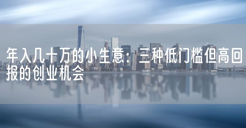 年入几十万的小生意：三种低门槛但高回报的创业机会