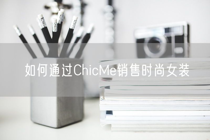 如何通过ChicMe销售时尚女装