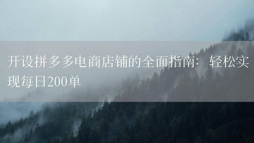 开设拼多多电商店铺的全面指南：轻松实现每日200单