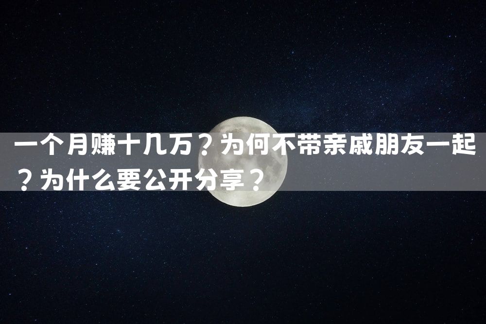 一个月赚十几万？为何不带亲戚朋友一起？为什么要公开分享？