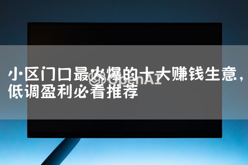 小区门口最火爆的十大赚钱生意，低调盈利必看推荐