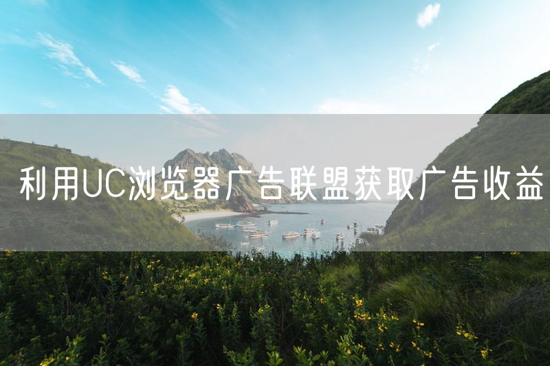 利用UC浏览器广告联盟获取广告收益