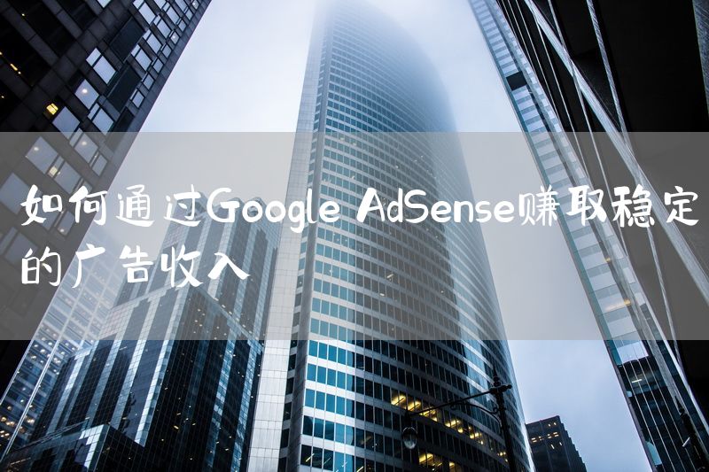 如何通过Google AdSense赚取稳定的广告收入