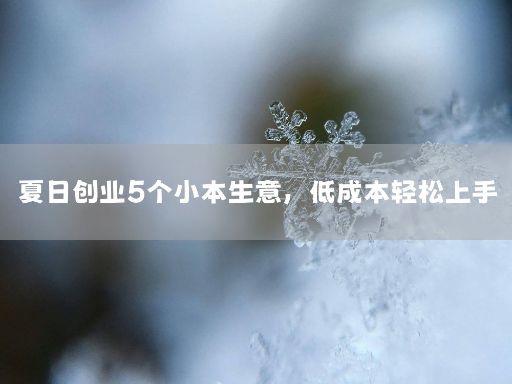 夏日创业5个小本生意，低成本轻松上手