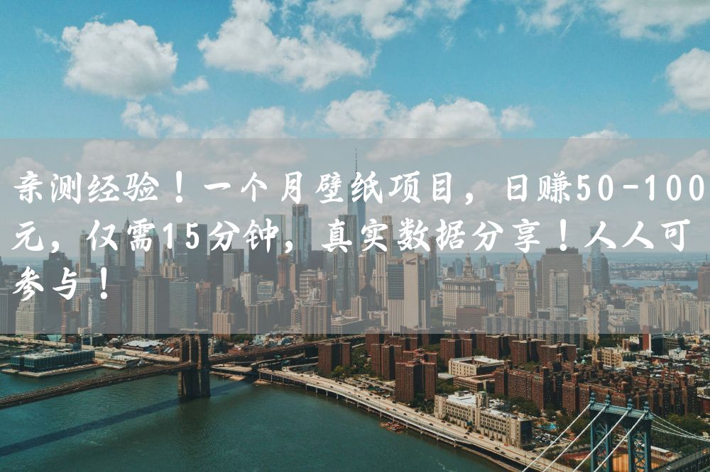 亲测经验！一个月壁纸项目，日赚50-100元，仅需15分钟，真实数据分享！人人可参与！