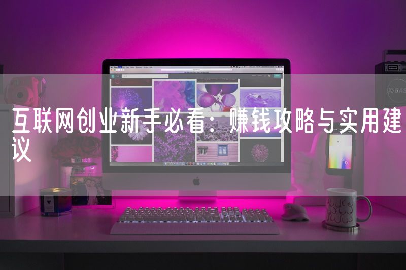 互联网创业新手必看：赚钱攻略与实用建议