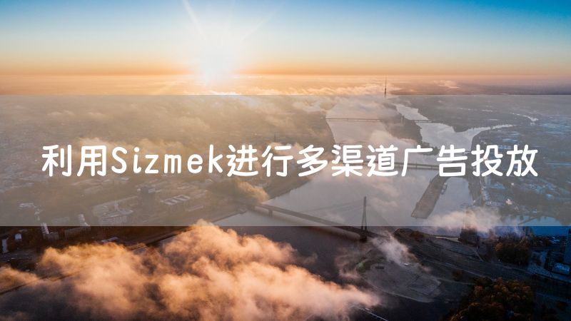 利用Sizmek进行多渠道广告投放