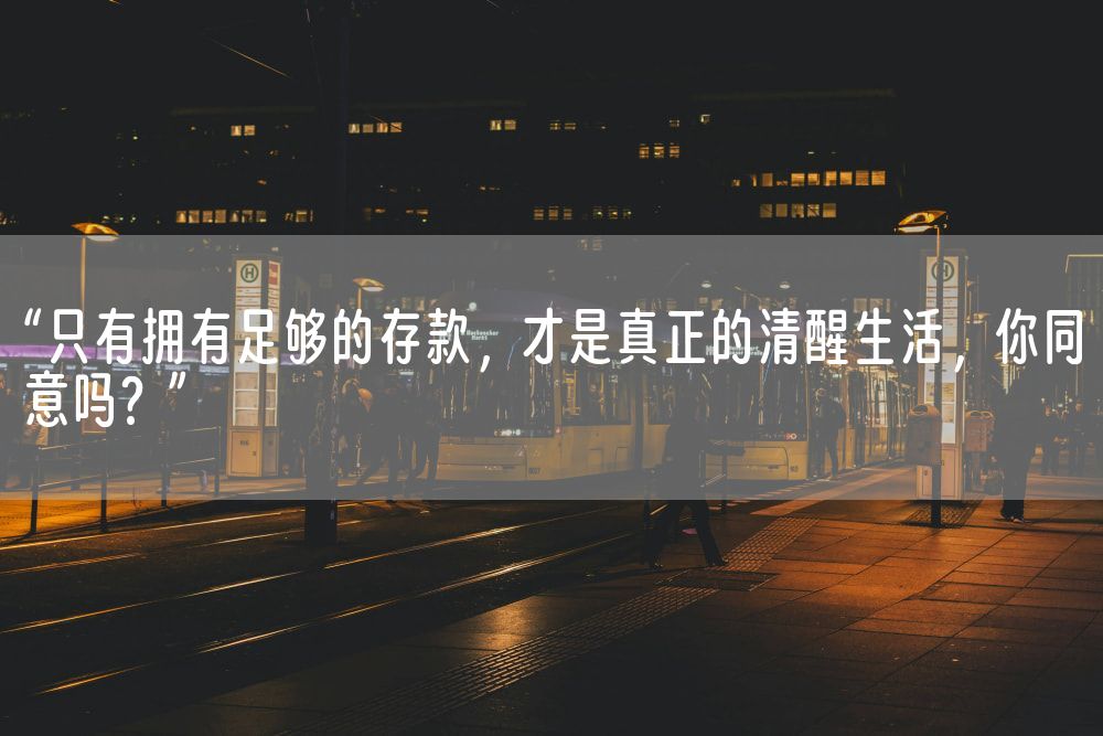 “只有拥有足够的存款，才是真正的清醒生活，你同意吗？”