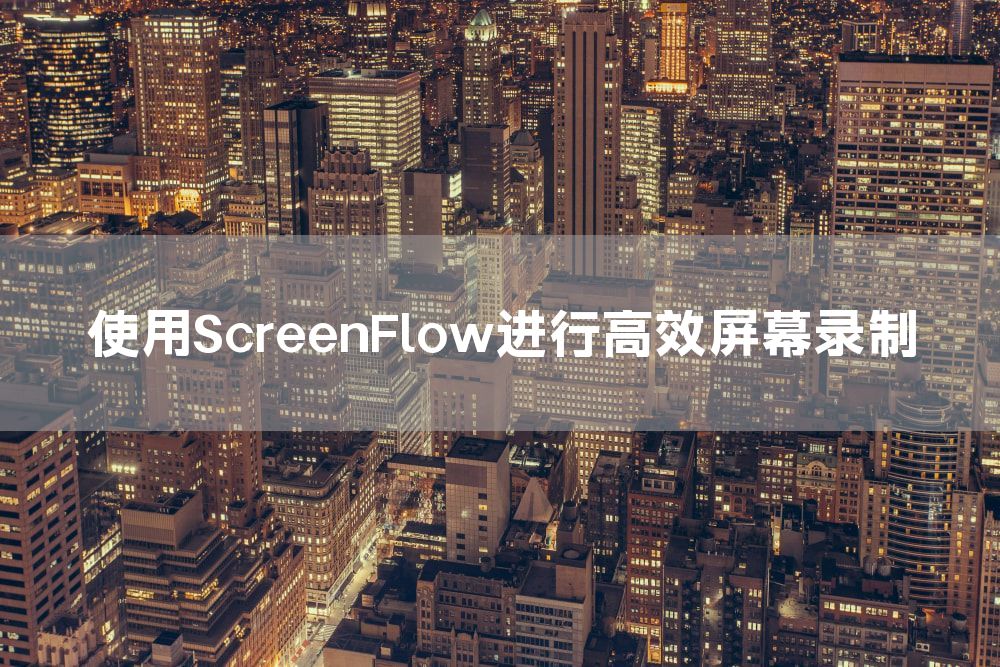 使用ScreenFlow进行高效屏幕录制