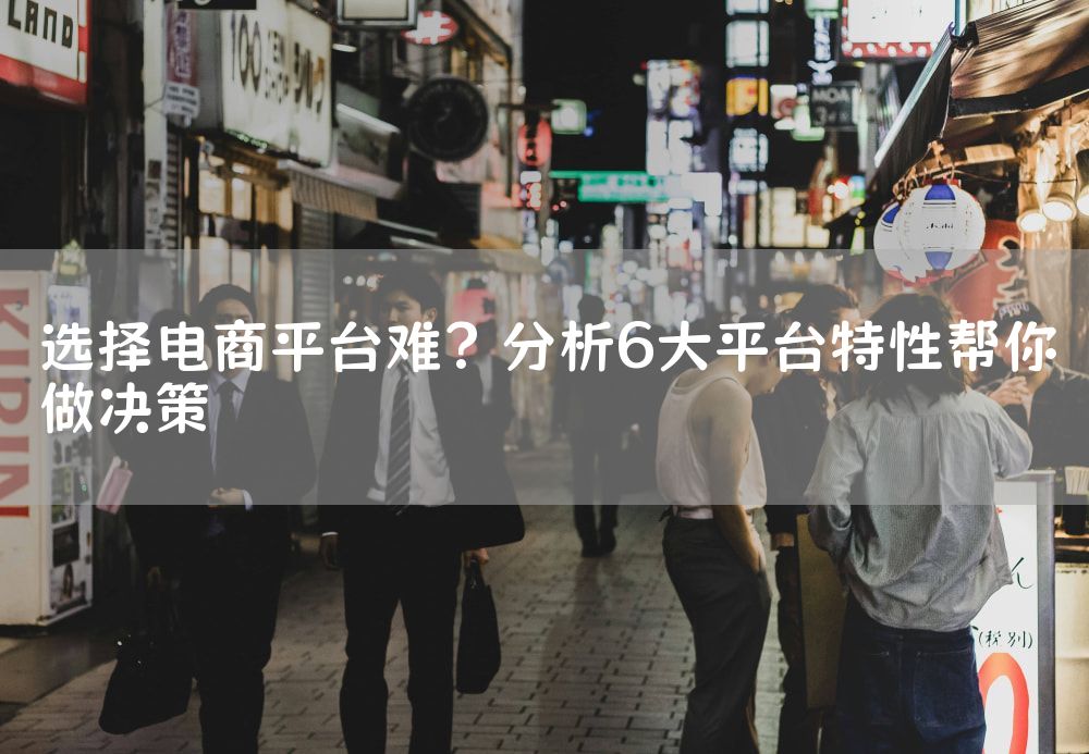 选择电商平台难？分析6大平台特性帮你做决策