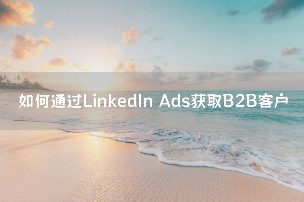 如何通过LinkedIn Ads获取B2B客户