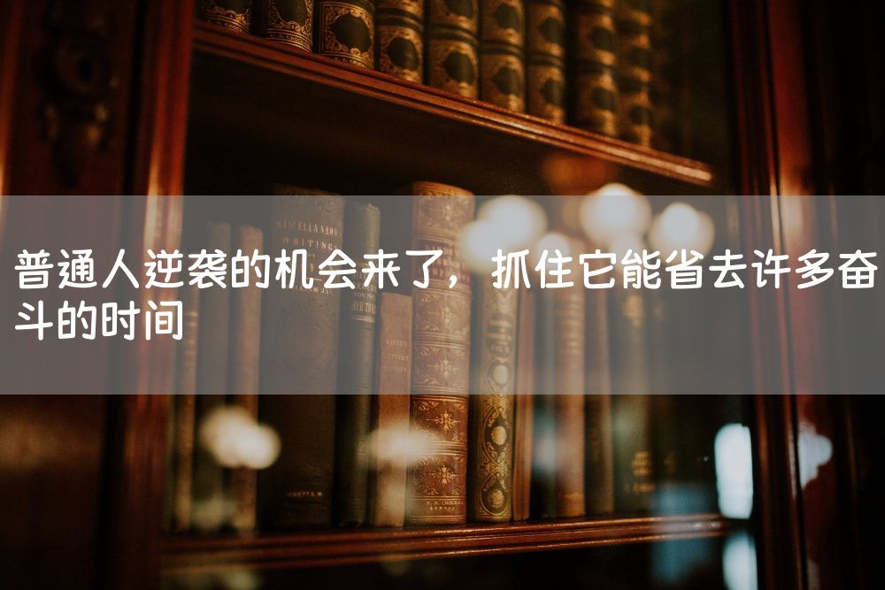 普通人逆袭的机会来了，抓住它能省去许多奋斗的时间