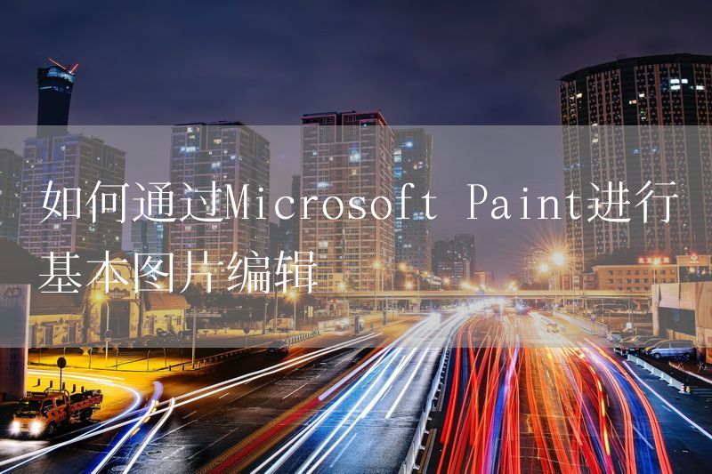 如何通过Microsoft Paint进行基本图片编辑